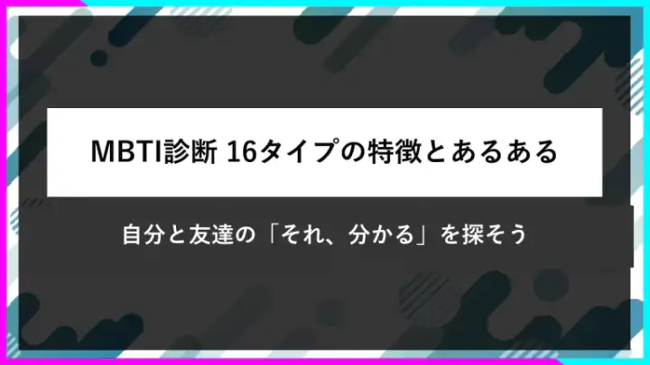 MBTI診断、16タイプの特徴とあるある。自分と友達の「それ、分かる」を探そう