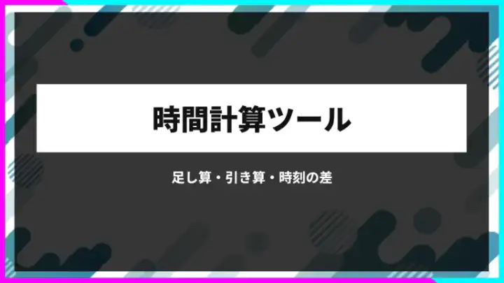 時間計算ツール｜足し算・引き算・時刻の差