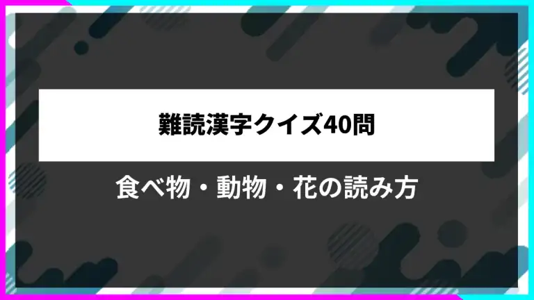 難読漢字クイズ40問。食べ物・動物・花の読み方。