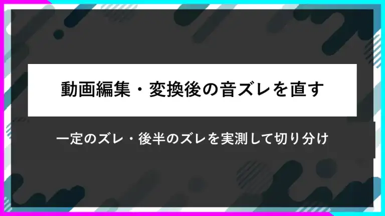 動画編集・変換後の音ズレを直す。一定のズレと後半のズレを実測して切り分け